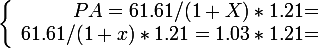 \large \left \lbrace \begin{array}{r @{ = } l} PA=61.61/(1+X) *1.21 \\ 61.61/(1+x)*1.21= 1.03*1.21 \end{array} \right.